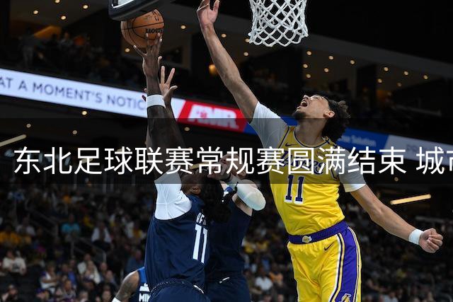 东北足球联赛常规赛圆满结束 城市观赛热潮点燃盛夏
