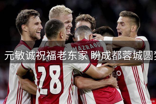 元敏诚祝福老东家 盼成都蓉城圆梦本赛季冠军