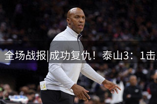 全场战报|成功复仇！泰山3：1击败海牛，迎来三连胜