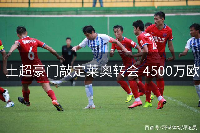 土超豪门敲定莱奥转会 4500万欧交易即将官宣