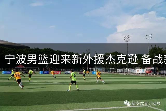 宁波男篮迎来新外援杰克逊 备战新赛季