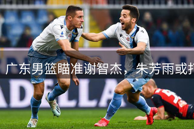 广东男篮瞄准谢智杰，朱芳雨或打造后场防守铁闸