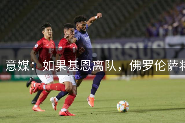 意媒：如果基恩离队，佛罗伦萨将尝试签齐尔克泽