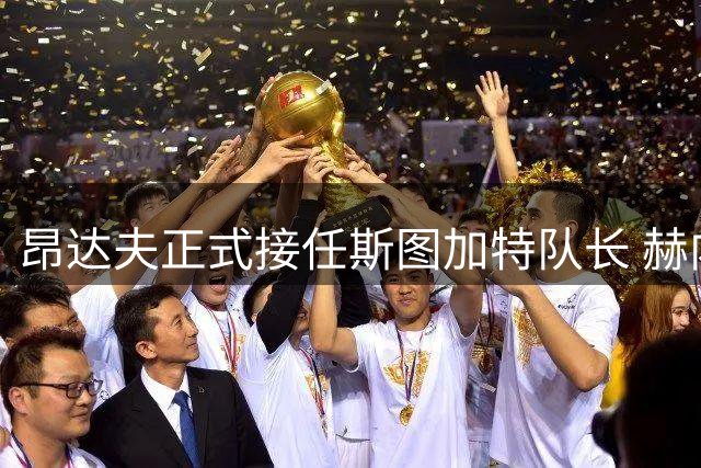 昂达夫正式接任斯图加特队长 赫内斯盛赞其领导力