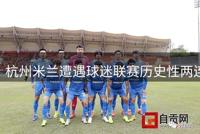 杭州米兰遭遇球迷联赛历史性两连败