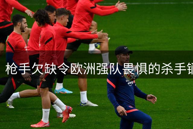 枪手欠缺令欧洲强队畏惧的杀手锏