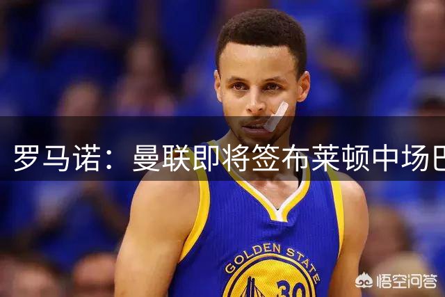 罗马诺：曼联即将签布莱顿中场巴莱巴 总报价超7600万欧