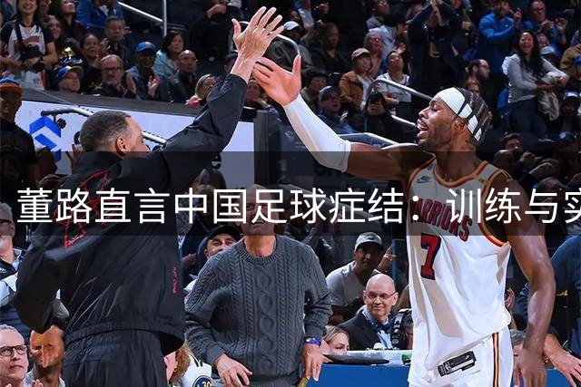董路直言中国足球症结：训练与实战脱节