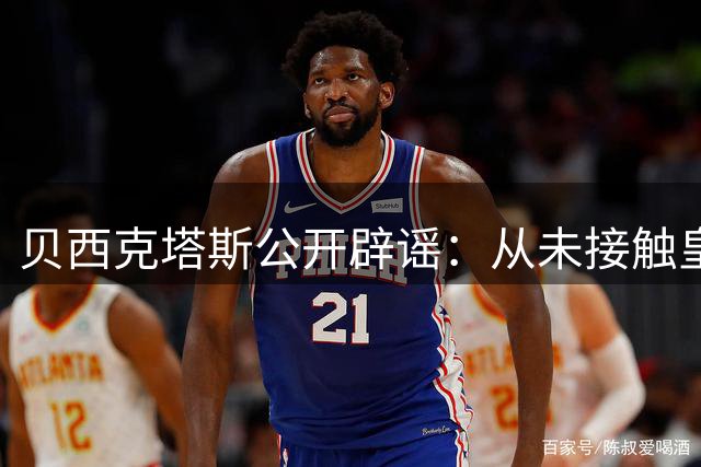 贝西克塔斯公开辟谣：从未接触皇马锋线大将