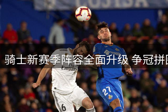 骑士新赛季阵容全面升级 争冠拼图已凑齐