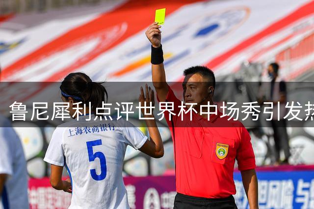 鲁尼犀利点评世界杯中场秀引发热议：观众更渴望比赛回归