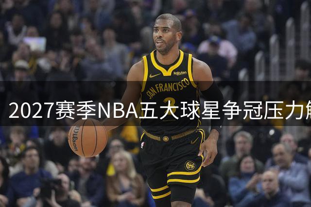 2027赛季NBA五大球星争冠压力解析：东契奇领衔湖人新纪元