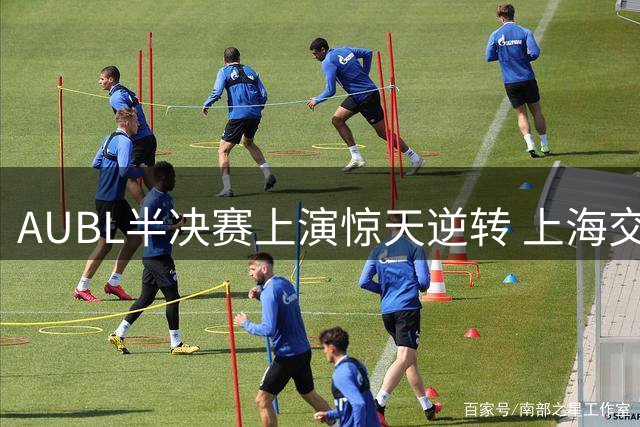 AUBL半决赛上演惊天逆转 上海交大压哨三分绝杀清华
