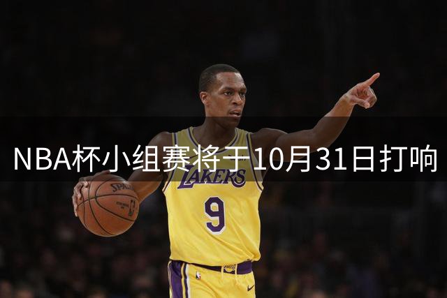 NBA杯小组赛将于10月31日打响 首日为尼克斯vs76人 湖人vs勇士